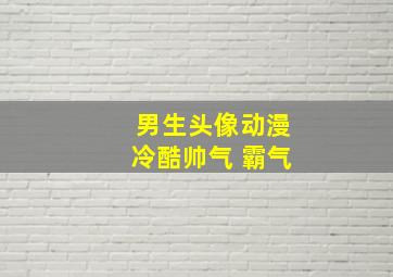 男生头像动漫冷酷帅气 霸气